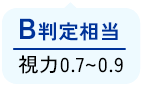 B判定相当　視力0.7～0.9