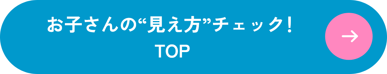 お子さんの“見え方”チェック！ TOPに戻る