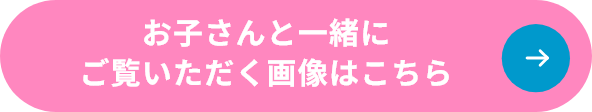 お子さんと一緒にご覧いただく画像はこちら
