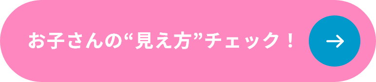 お子さんの見え方チェック！