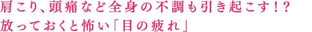 肩こり、頭痛など全身の不調も引き起こす！？放っておくと怖い「目の疲れ」