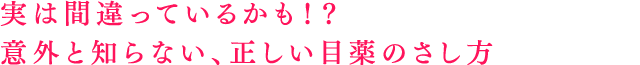 実は間違っているかも！？意外と知らない、正しい目薬のさし方