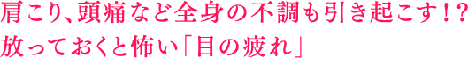 肩こり、頭痛など全身の不調も引き起こす！？放っておくと怖い「目の疲れ」