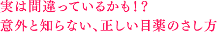 実は間違っているかも！？意外と知らない、正しい目薬のさし方