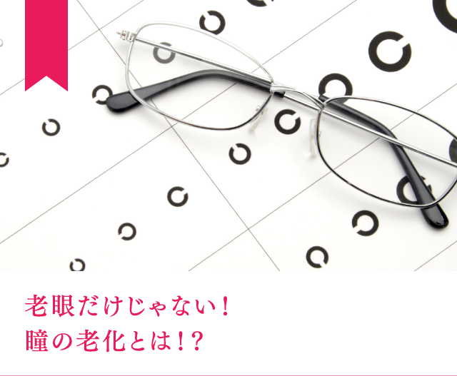老眼だけじゃない！瞳の老化とは！？