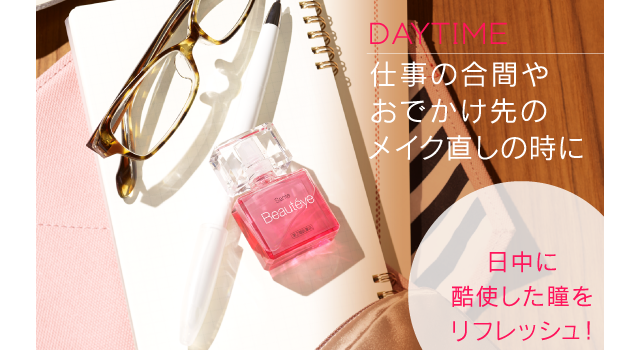 DAYTIME｜仕事の合間やおでかけ先のメイク直しの時に｜日中に酷使した瞳をリフレッシュ！