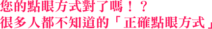 您的點眼方式對了嗎！？很多人都不知道的「正確點眼方式」