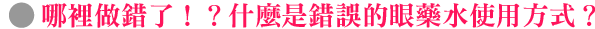 哪裡做錯了！？什麼是錯誤的眼藥水使用方式？