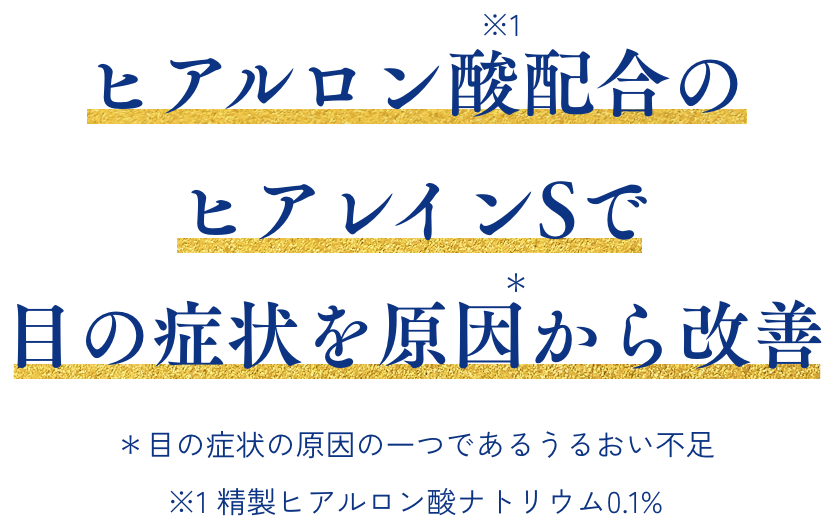 ヒアルロン酸配合のヒアレインSで目の症状を原因から改善 ＊目の症状の原因の一つであるうるおい不足