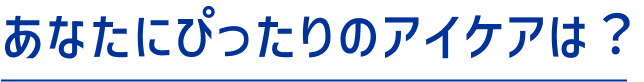 あなたにぴったりのアイケアは？