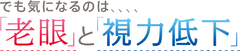 でも気になるのは、、、、「老眼」と「視力低下」