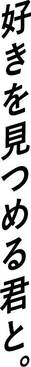 好きを見つめる君と。