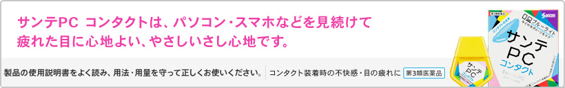 サンテPC コンタクトは、パソコン・スマホなどを見続けて疲れた目に心地よい、やさしいさし心地です。　製品の使用説明書をよく読み、用法・用量を守って正しくお使いください。[コンタクト装着時の不快感・目の疲れに][第3類医薬品]サンテPC コンタクト