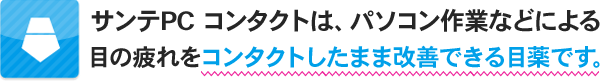 サンテPC コンタクトは、パソコン作業などによる目の疲れをコンタクトしたまま改善できる目薬です。