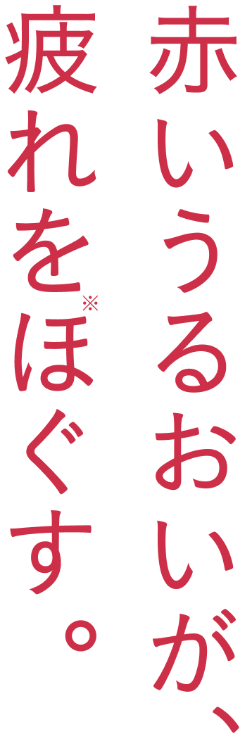 赤いうるおいが、疲れをほぐす。※