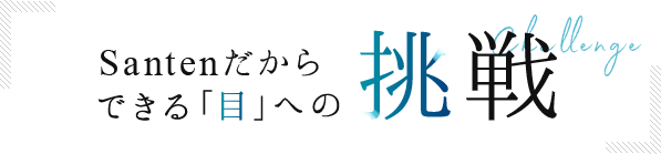 Santenだからできる「目」への挑戦