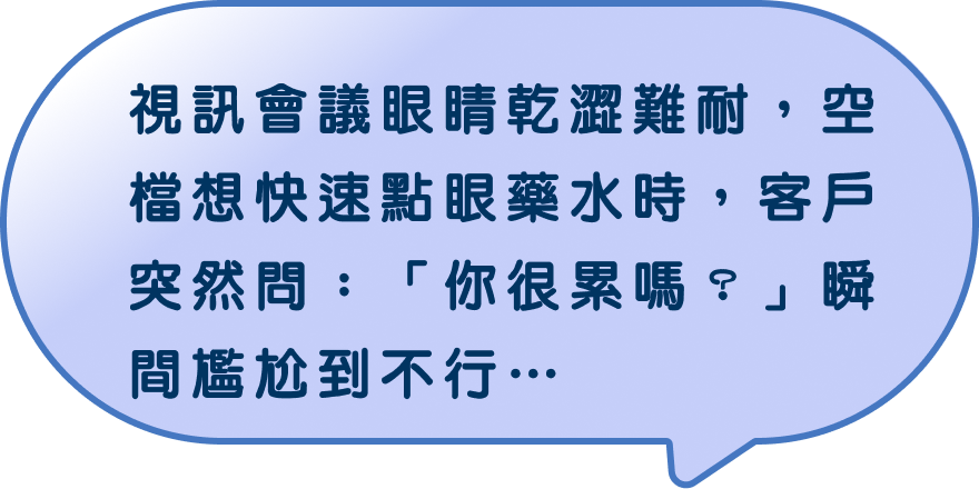 視訊會議眼睛乾澀難耐，空檔想快速點眼藥水時，客戶突然問：「你很累嗎？」瞬間尷尬到不行…