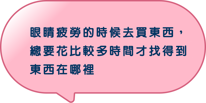 眼睛疲勞的時候去買東西，總要花比較多時間才找得到東西在哪裡…