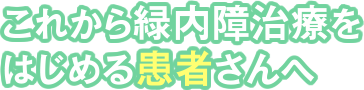 これから緑内障治療をはじめる患者さんへ