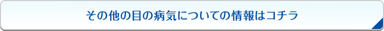 その他の目の病気についての情報はコチラ