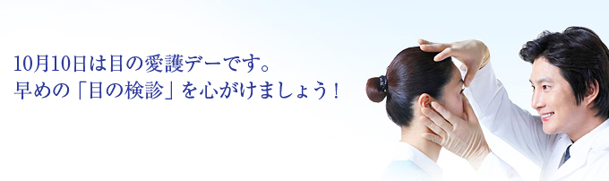 10月10日は目の愛護デーです。早めの「目の検診」を心がけましょう！