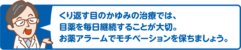 くり返す目のかゆみの治療では、目薬を毎日継続することが大切。お薬アラームでモチベーションを保ちましょう。