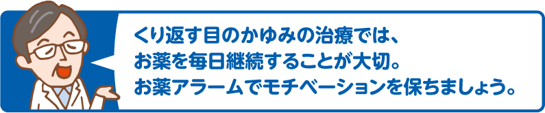 くり返す目のかゆみの治療では、目薬を毎日継続することが大切。お薬アラームでモチベーションを保ちましょう。