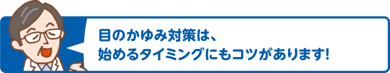 目のかゆみ対策は、始めるタイミングにもコツがあります！